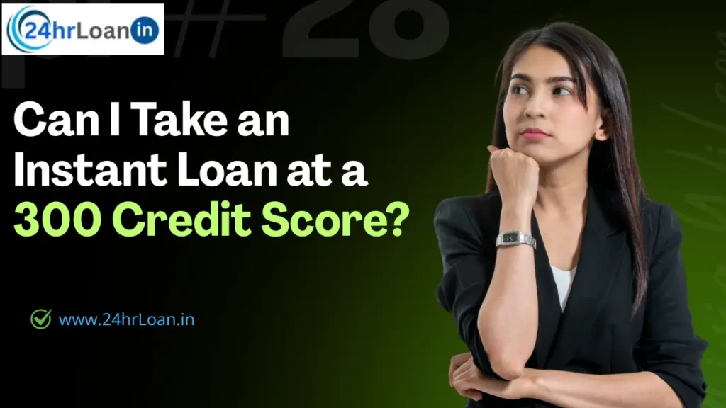 Can I Take an Instant Loan at a 300 Credit Score