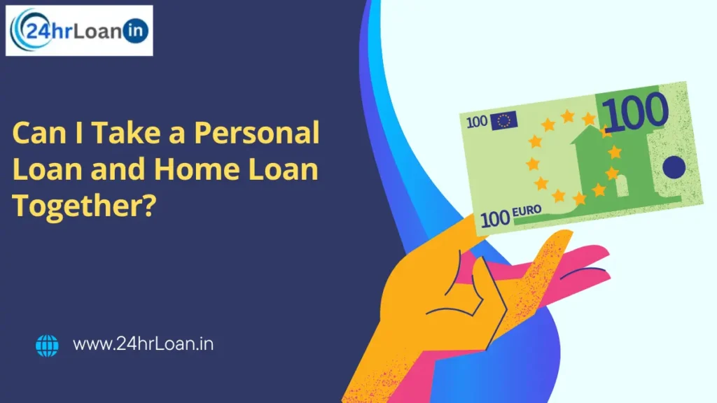 Can I Take a Personal Loan and Home Loan Together?
