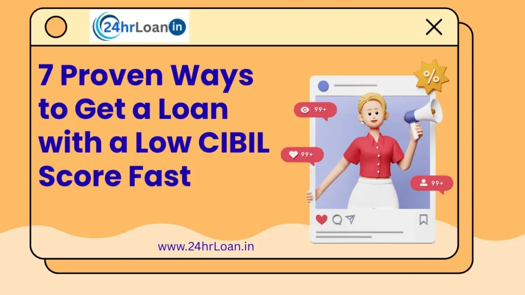 7 Proven Ways to Get a Loan with a Low CIBIL Score Fast
